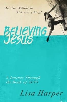 Believing Jesus: Are You Willing to Risk Everything? A Journey Through the Book of Acts By: Lisa Harper
