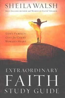 Extraordinary Faith, Study Guide By: Sheila Walsh