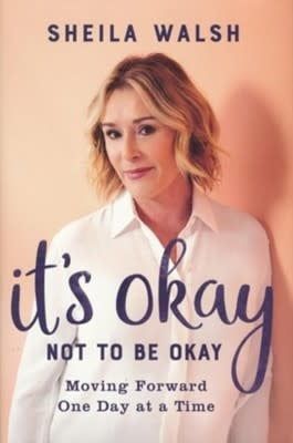 It&#39;s Okay Not to Be Okay: Moving Forward One Day at a Time By: Sheila Walsh
