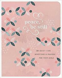 Peace, Be Still (180 Quiet Time Devotions for Teen Girls)