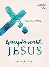 UNEXPLAINABLE JESUS : REDISCOVERING