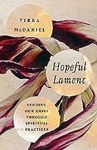 Hopeful Lament Tending Our Grief Through Spiritual Practices