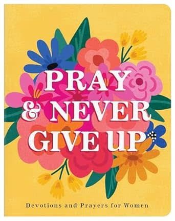 Pray and Never Give Up: Devotions and Prayers for Women
