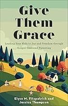 Give Them Grace Gospel-Centered Parenting