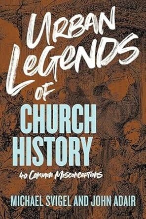 Urban Legends of Church History: 40 Common Misconceptions