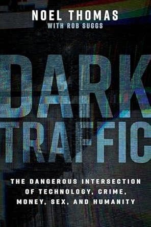 Dark Traffic: The Dangerous Intersection of Technology, Crime, Money, Sex, and Humanity