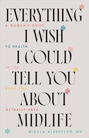 Everything I Wish I Could Tell You about Midlife: A Woman&#39;s Guide to Health in the Body You Actually Have