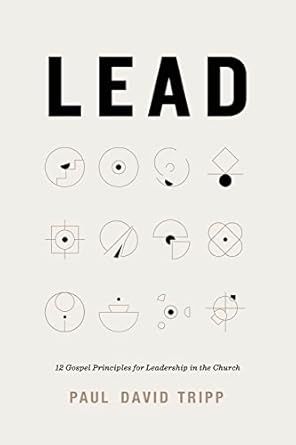 Lead: 12 Gospel Principles for Leadership in the Church (with Study Questions)