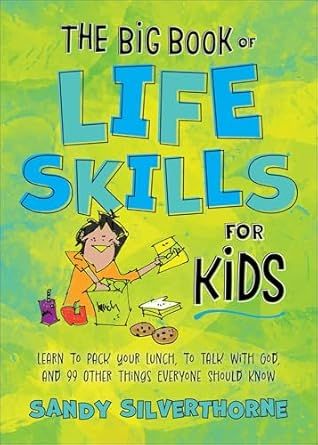 The Big Book of Life Skills for Kids: Learn to Pack Your Lunch, to Talk with God, and 99 Other Things Everyone Should Know