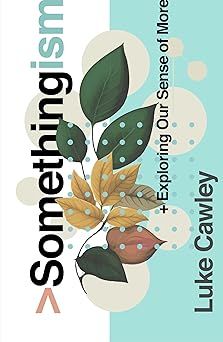 Somethingism: Exploring Our Sense of More