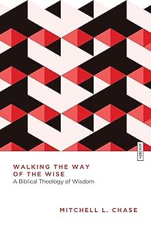 Walking the Way of the Wise: A Biblical Theology of Wisdom