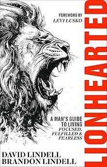 Lionhearted: A Man&#39;s Guide to Living Focused, Fulfilled, and Fearless