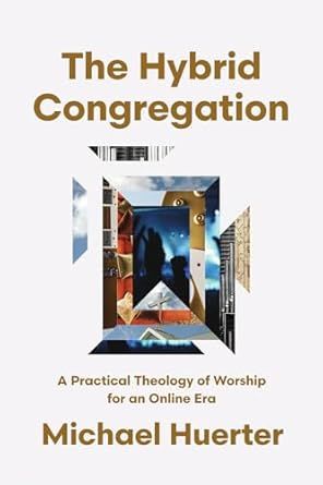 The Hybrid Congregation: A Practical Theology of Worship for an Online Era