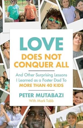 Love Does Not Conquer All: And Other Surprising Lessons I Learned as a Foster Dad to More Than 40 Kids