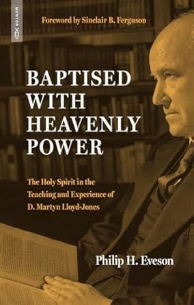Baptised With Heavenly Power: The Holy Spirit in the Teaching and Experience of D. Martyn Lloyd-Jones