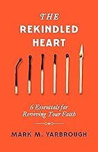 The Rekindled Heart: 6 Essentials for Reviving Your Faith