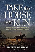 Take the Horse and Run: The Incredible True Story of a Horse Fleeing for His Life--and the Girl Who Would Stop at Nothing to Save Him