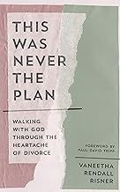 This Was Never the Plan: Walking with God Through the Heartache of Divorce