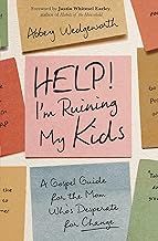 Help! I'm Ruining My Kids: A Gospel Guide for the Mom Who's Desperate for Change