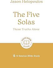The Five Solas: These Truths Alone: 6-Session Bible Study