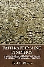 Faith Affirming Findings - 50 Archeological Finds that Validate the Historicity and Reliability of Scripture