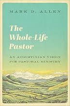 The Whole Life Pastor: An Augustinian Vision of Pastoral Ministry