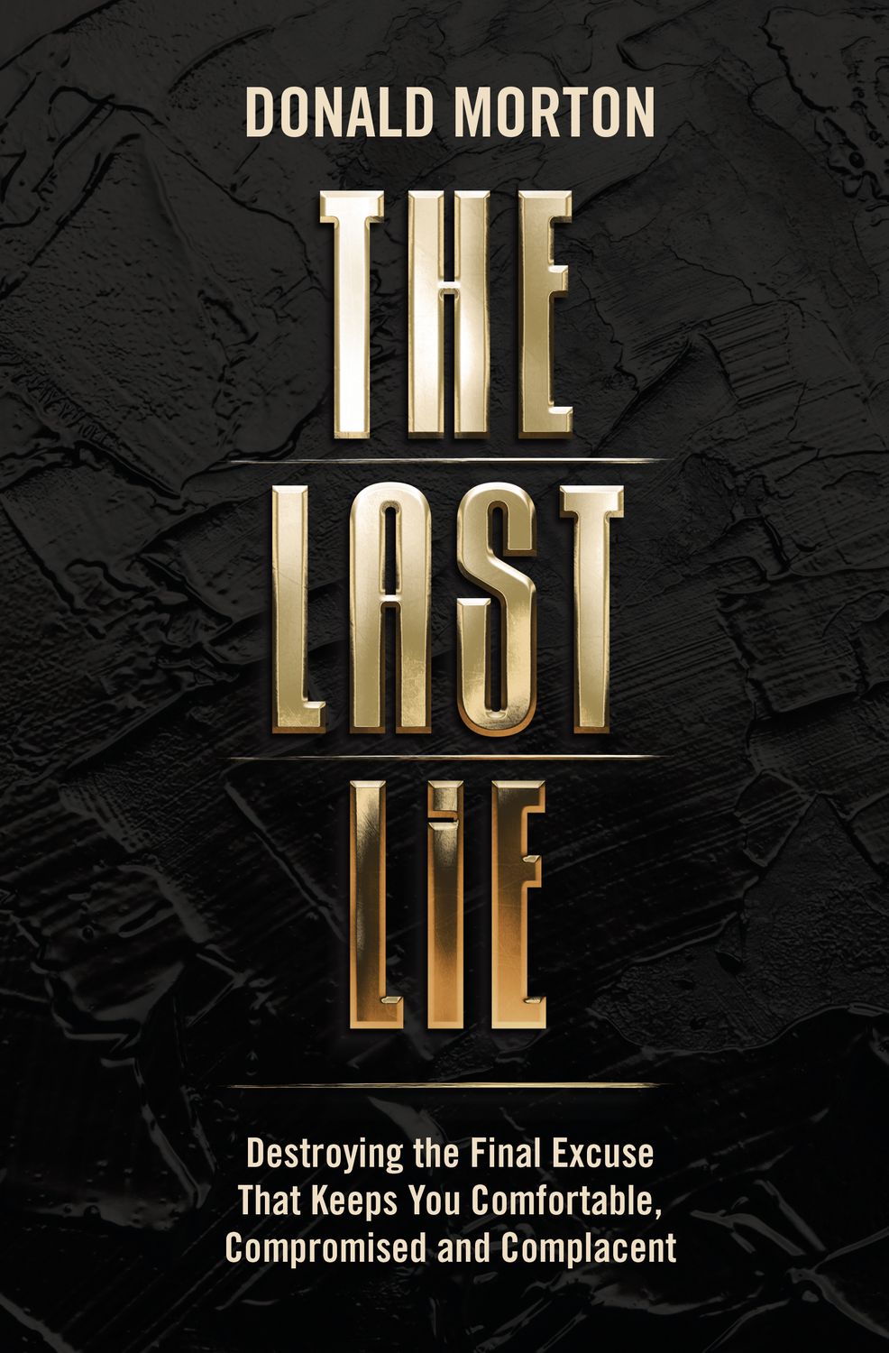 THE LAST LIE: Destroying The Final Excuse That Keeps You Comfortable, Compromised and Complacent