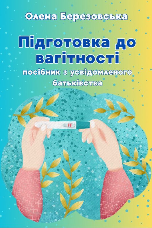ПІДГОТОВКА ДО ВАГІТНОСТІ:  Посібник з усвідомленого батьківства
