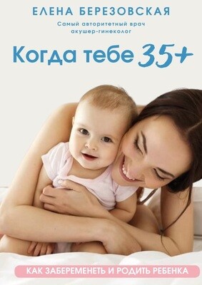Когда тебе 35 +. Как забеременеть и родить ребенка