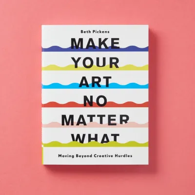 Make Your Art No Matter What by Beth Pickens
