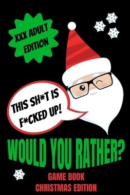 Would You Rather Game Book, Christmas Edition: Would You Rather Adult Version For Xmas- Funny Inappropriate Questions For Grown Ups-Dirty Santa Stocki Would You Rather Game Book, Christmas Edition: Would You Rather Adult Version For Xmas- Funny Inappropriate Questions For Grown Ups-Dirty Santa Stocki