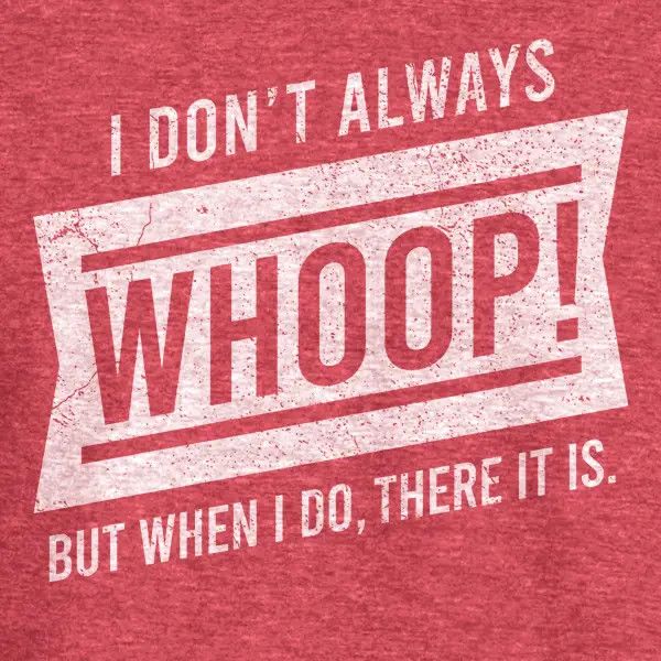 &quot;I DON&#39;T ALWAYS WHOOP&quot; TEE