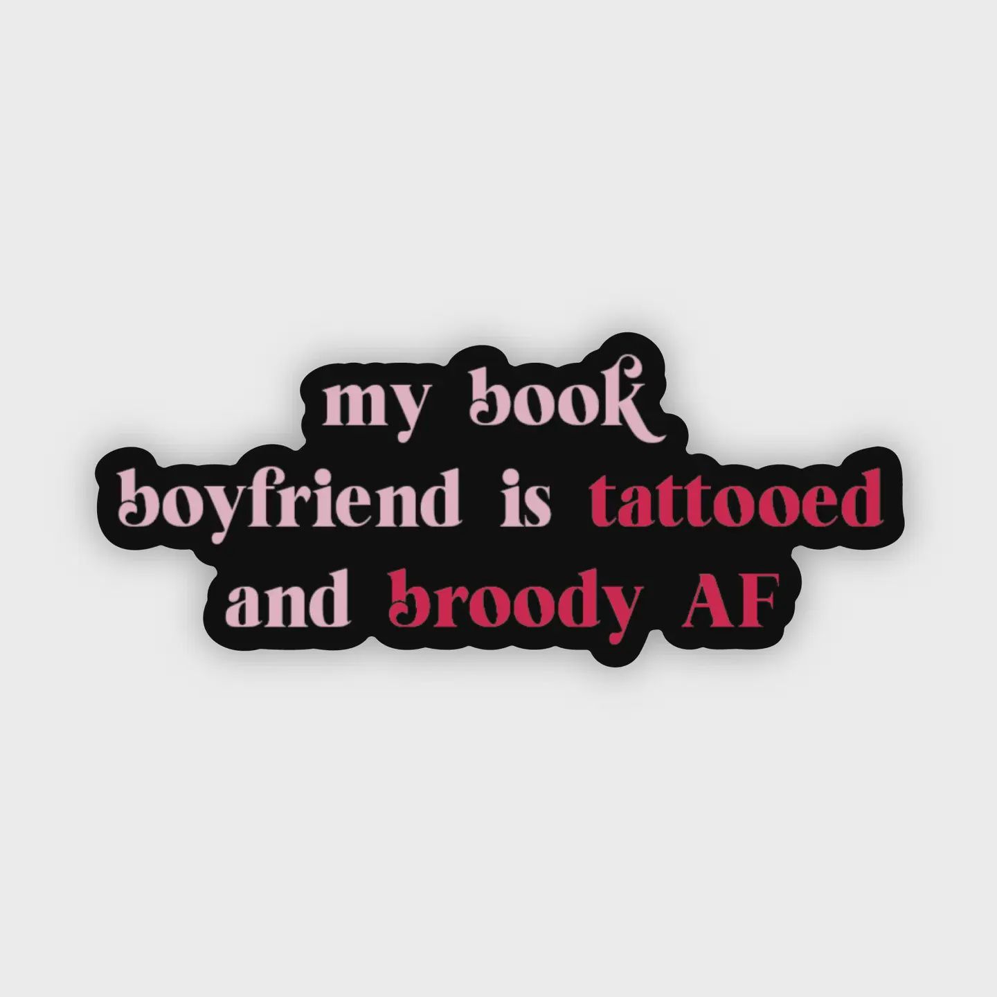 Sticker: My Book Boyfriend Is Tattooed and Broody Af