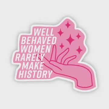 Well Behaved Women Rarely Make History Sticker