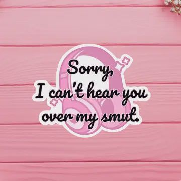 Sorry, I Can&#39;t Hear You Over My Smut Vinyl Sticker