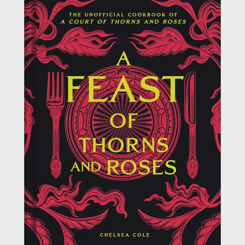 Feast of Thorns and Roses: The Unofficial Cookbook of a Court of Thorns and Roses