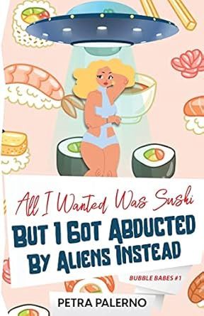 All I Wanted Was Sushi But I Got Abducted By Aliens Instead (Bubble Babes #1)