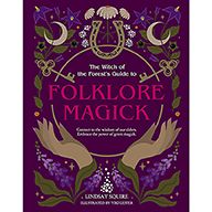 The Witch of the Forest's Guide to Folklore Magick : Connect to the Wisdom of Our Elders. Embrace the Power of Green Magick