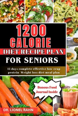 1200 CALORIE DIET RECIPE PLAN FOR SENIORS Full-color: 15 days complete effect low-crap protein weight loss diet meal plan