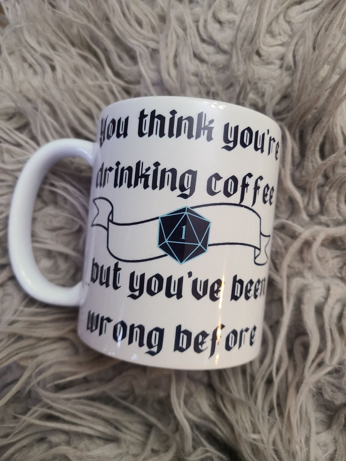 Mug- You think you&#39;re drinking coffee...