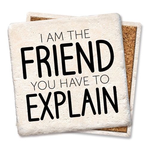 I AM THE FRIEND YOU HAVE TO EXPLAIN COASTER