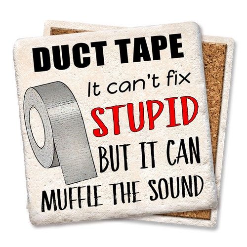 DUCT TAPE IT CAN&#39;T FIX STUPID COASTER
