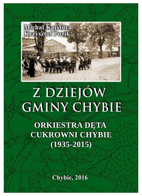 Michał Kajstura, Krzysztof Puzik - Z dziejów gminy Chybie (tom 3). Orkiestra Dęta Cukrowni Chybie (1935-2015).