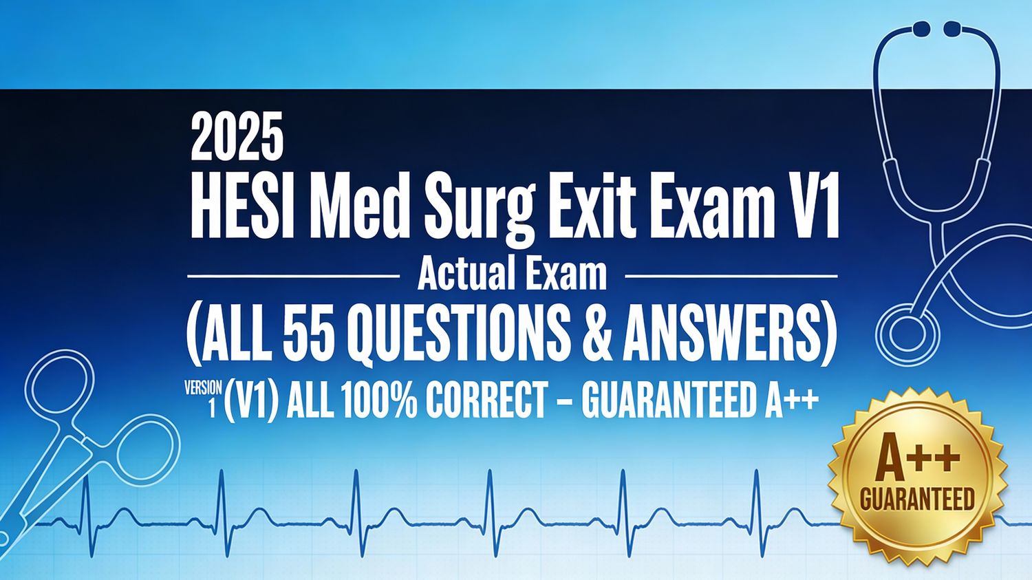 2025 HESI Med Surg Exit Exam V1 Actual Exam (ALL 55 QUESTIONS &amp; ANSWERS) VERSION 1 (V1) ALL 100% CORRECT – GUARANTEED A++