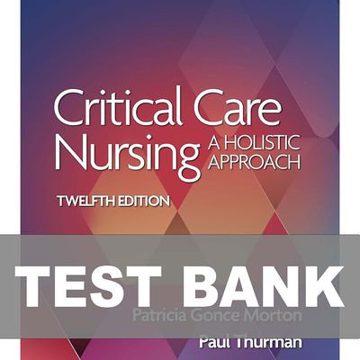 Critical Care Nursing A Holistic Approach 12th Edition Test Bank
