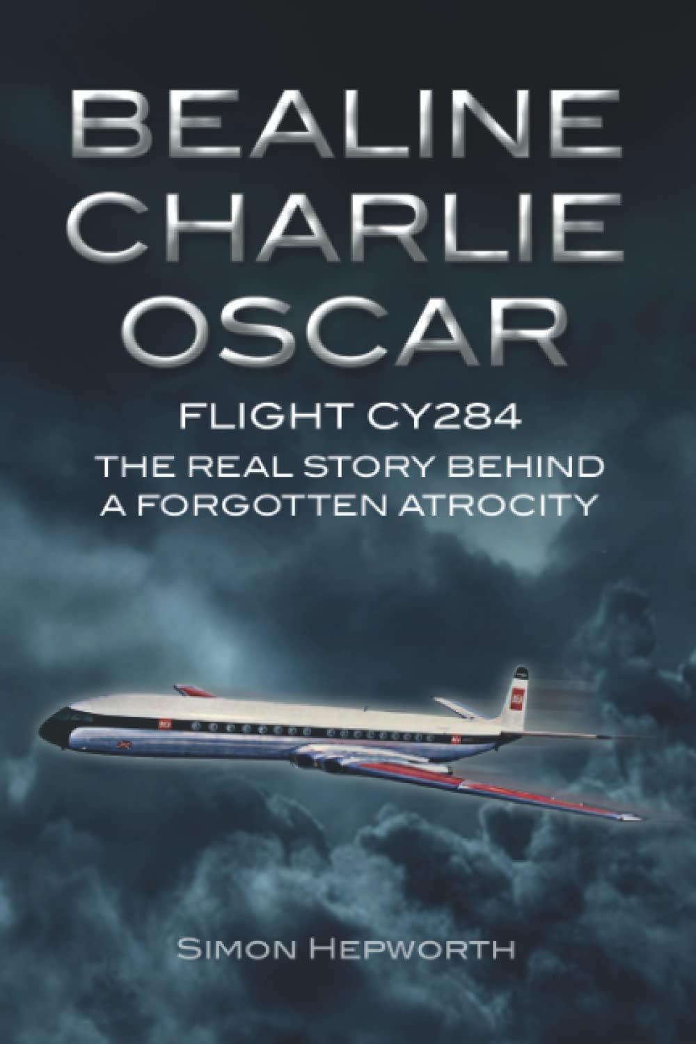 Bealine Charlie Oscar: Flight CY284 - The Real Story Behind a Forgotten Atrocity