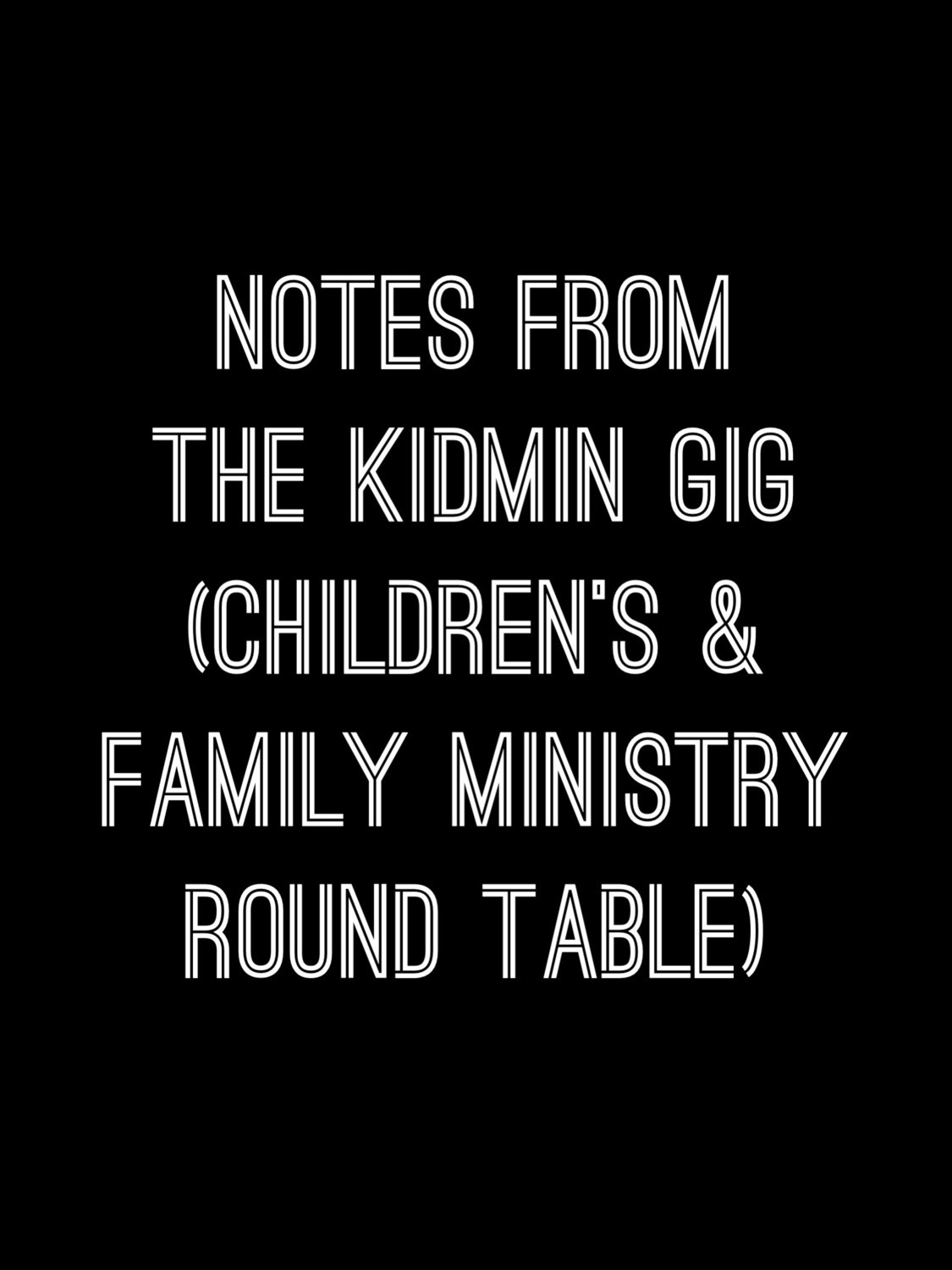 Notes from the Kidmin GIG (Children&#39;s &amp; Family Ministry Round Table)