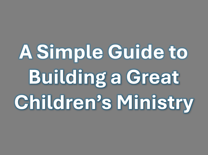 A Simple Guide to Building a Great Children&#39;s Ministry