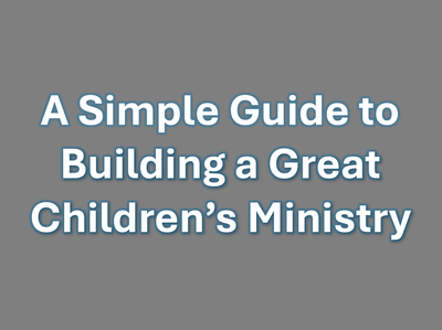 A Simple Guide to Building a Great Children&#39;s Ministry