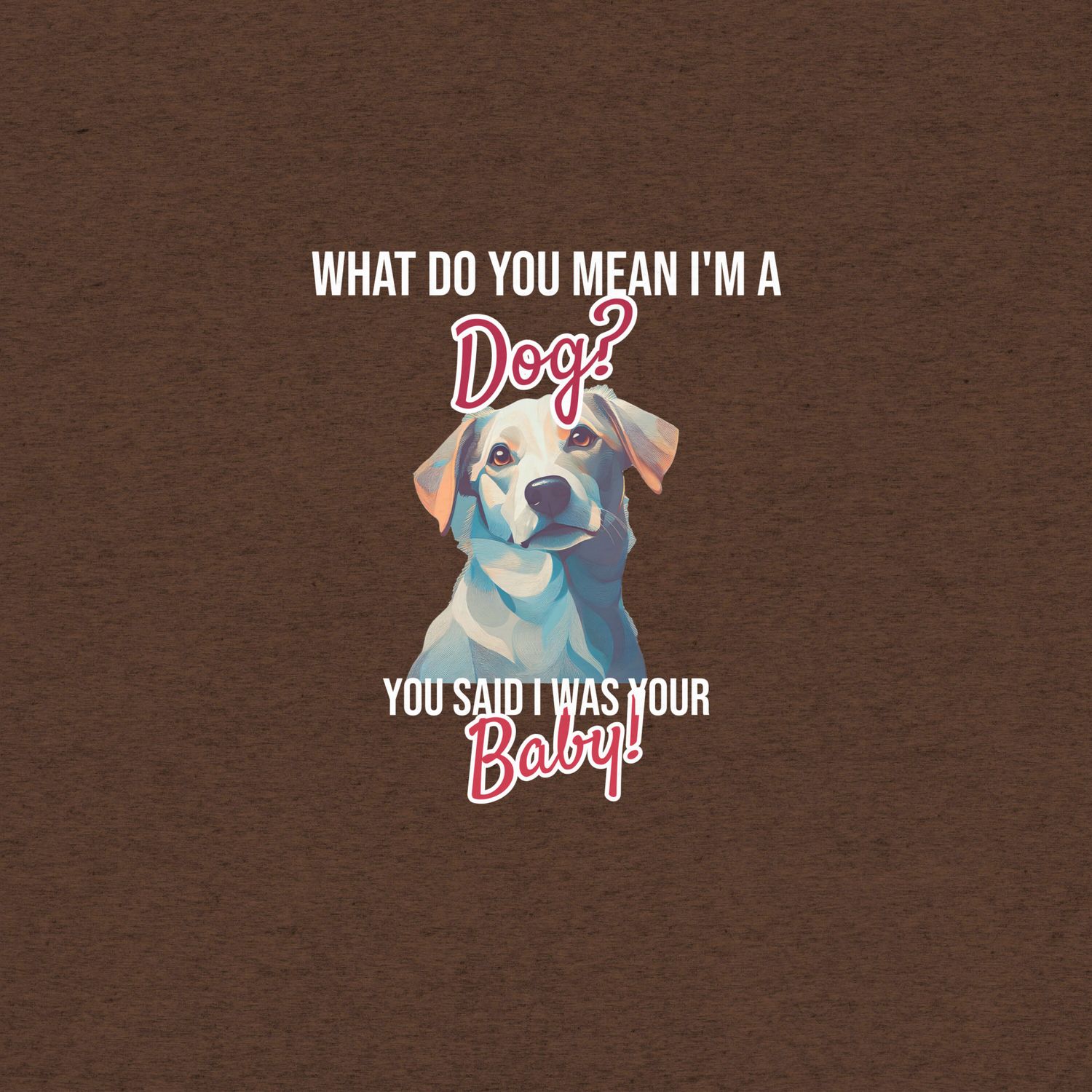 Funny Dog T-Shirt: What Do You Mean I&#39;m a Dog?